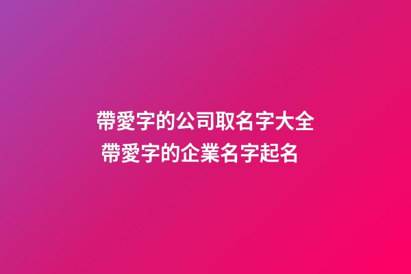 帶愛字的公司取名字大全 帶愛字的企業名字起名-第1張-公司起名-玄機派